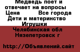 Медведь поет и отвечает на вопросы  › Цена ­ 600 - Все города Дети и материнство » Игрушки   . Челябинская обл.,Нязепетровск г.